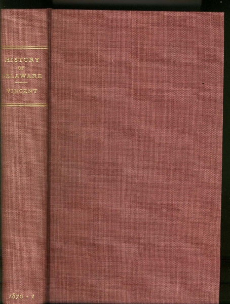 A History Of The State Of Delaware From Its First Settlement Until The Present Time, Containing A Full Account Of The First Dutch And Swedish Settlements, With A Description Of Its Geography And Geology FRANCIS VINCENT