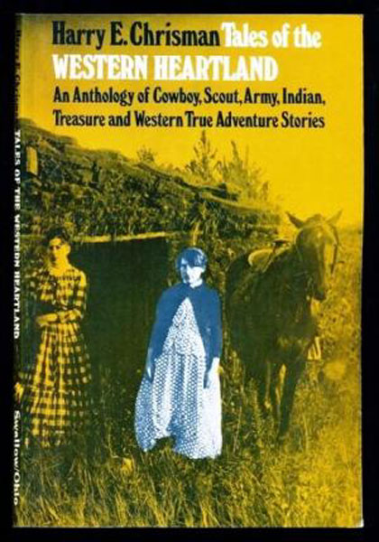 Tales Of The Western Heartland, An Anthology Of Cowboy, Scout, Army, Indian, Treasure And Western True Adventure.  HARRY E. CHRISMAN