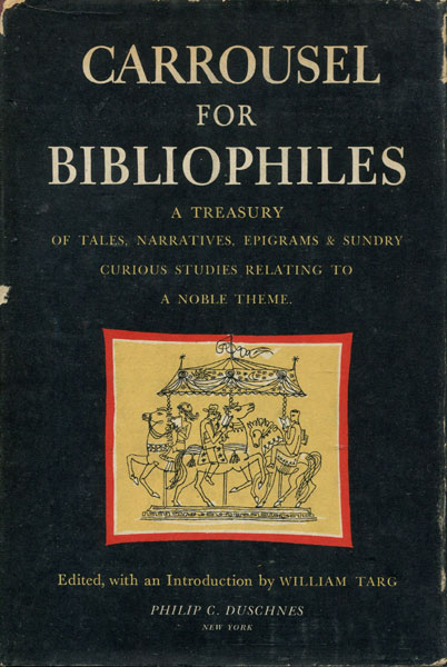 Carrousel For Bibliophiles - A Treasury Of Tales, Narratives, Songs, Epigrams And Sundry Curious Studies Relating To A Noble Theme. WILLIAM TARG