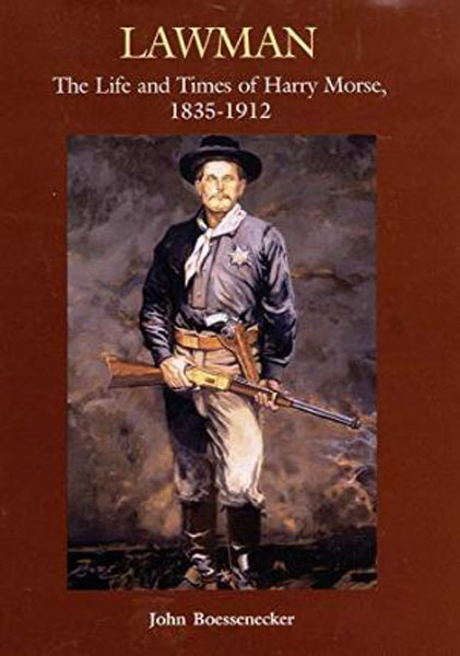 Lawman, The Life And Times Of Harry Morse, 1835-1912 JOHN BOESSENECKER