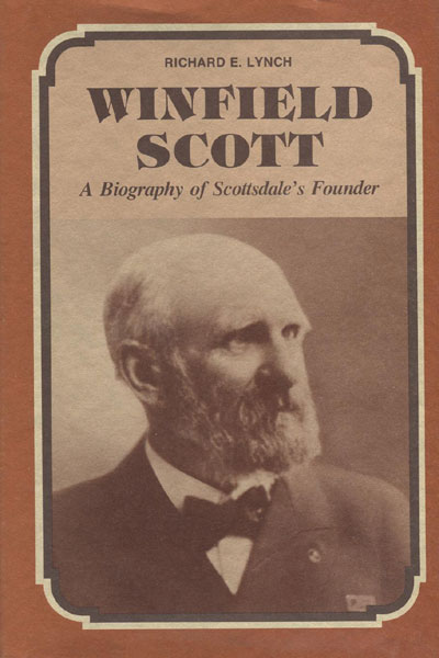 Winfield Scott. A Biography Of Scottsdale's Founder. RICHARD E. LYNCH