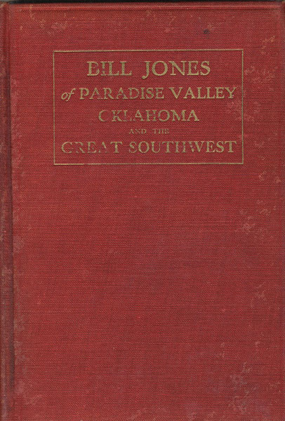 Bill Jones Of Paradise Valley Oklahoma. His Life And Adventures For Over Forty Years In The Great Southwest. He Was A Pioneer In The Days Of The Buffalo, The Wild Indian, The Oklahoma Boomer, The Cowboy And The Outlaw.  JOHN J. CALLISON