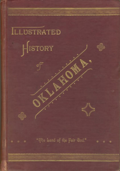 Illustrated History Of Oklahoma, Its Occupation By Spain And France - Its Sale To The United States - Its Opening To Settlement In 1889 - And The Meeting Of The First Territorial Legislature. MARION TUTTLE ROCK