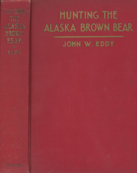 Hunting The Alaska Brown Bear. The Story Of A Sportsman's Adventure In An Unknown Valley After The Largest Carnivorous Animal In The World. JOHN W. EDDY
