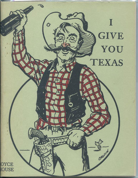 I Give You Texas. An Indispensable Guidebook For Centennial Visitors And Vade Mecum For After-Luncheon Orators. BOYCE HOUSE