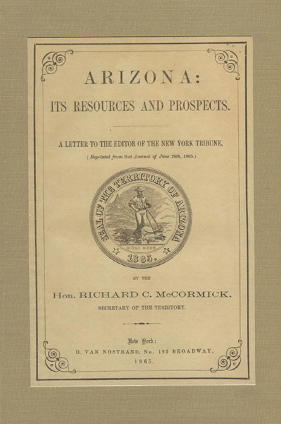 Arizona: Its Resources And Prospects. A Letter To The Editor Of The New York Tribune, (Reprinted From That Journal Of June 26th, 1865) RICHARD C. MCCORMICK