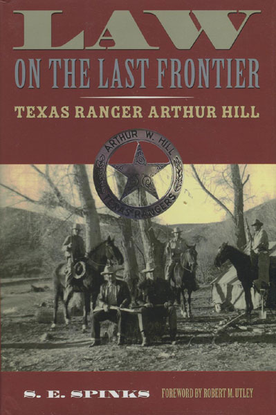 Law On The Last Frontier: Texas Ranger Arthur Hill. S.E. SPINKS