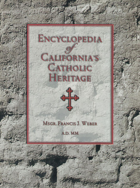 Encyclopedia Of California's Catholic Heritage, 1769-1999. MSGR FRANCIS J. WEBER