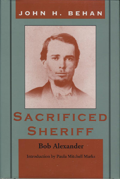 John H. Behan: Sacrificed Sheriff. BOB ALEXANDER