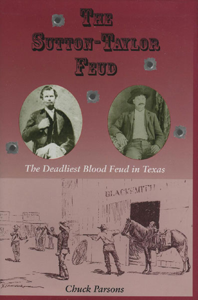 The Sutton-Taylor Feud: The Deadliest Blood Feud In Texas. CHUCK PARSONS