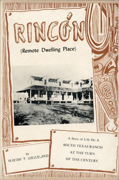 Rincon (Remote Dwelling Place), A Story Of Life On A South Texas Ranch At The Turn Of The Century. MAUDE T. GILLILAND