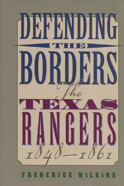 Defending The Borders The Texas Rangers, 1848-1861.  FREDERICK WILKINS