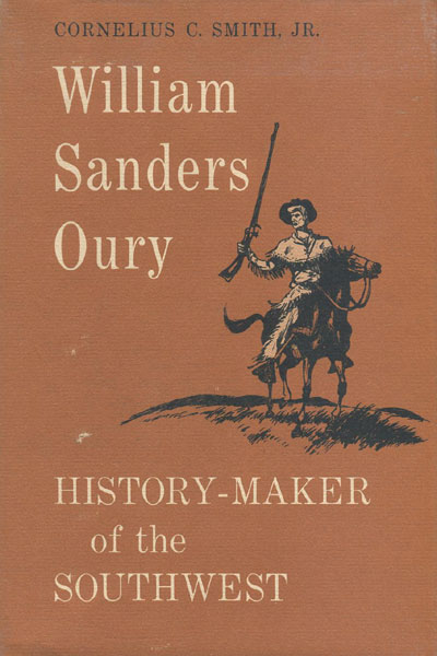 William Sanders Oury, History-Maker Of The Southwest. SMITH, CORNELIUS C., JR.