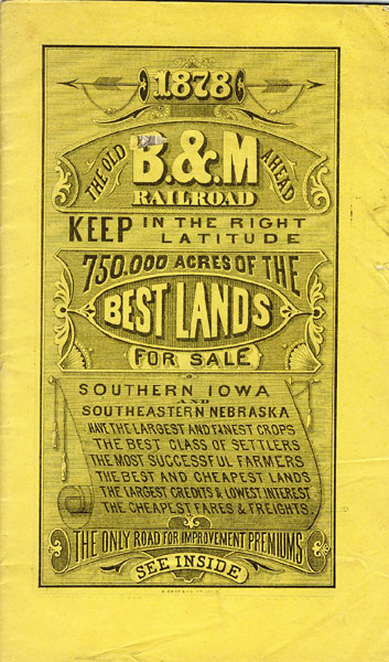 The Old B.& M. Railroad Ahead, Keep In The Right Latitude, 750,000 Acres Of The Best Lands For Sale. Southern Iowa And Southeastern Nebraska Have The Largest And Finest Crops, The Best Class Of Settlers, The Most Successful Farmers, The Best And Cheapest Lands, The Largest Credits & Lowest Interest, The Cheapest Fares & Freights. Iowa & Nebraska-Railroad