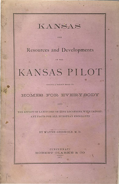 Kansas, Her Resources And Developments; Or, The Kansas Pilot. Giving A Direct Road To Homes For Everybody, Also The Effect Of Latitudes On Life Locations, With Important Facts For All European Emigrants. GRISWOLD, M.D., WAYNE