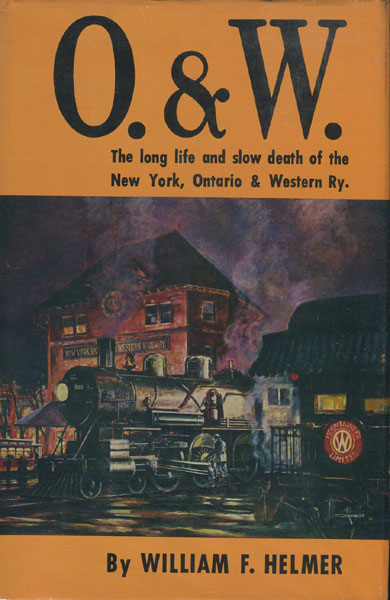 O. & W. [The Long Life And Slow Death Of The New York, Ontario & Western Railway]. WILLIAM F. HELMER
