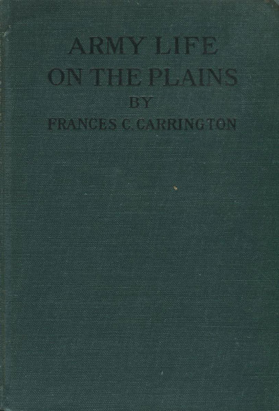 Army Life On The Plains And The Fort Phil. Kearney Massacre With An Account Of The Celebration Of"Wyoming Opened."  FRANCES C. CARRINGTON