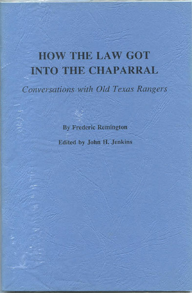 How The Law Got Into The Chaparral: Conversations With Old Texas Rangers. FREDERIC AND JOHN H. JENKINS (EDITOR) REMINGTON