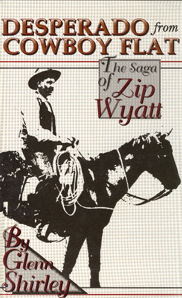 Desperado From Cowboy Flat. The Saga Of "Zip" Wyatt. GLENN SHIRLEY