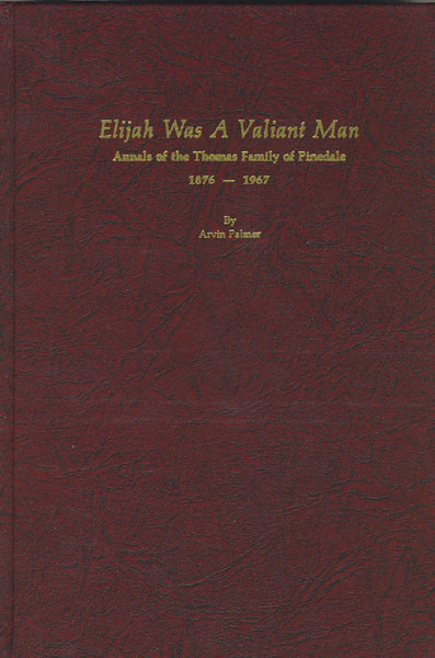 Elijah Was A Valiant Man: Annals Of The Thomas Family Of Pinedale, 1876-1967 ARVIN PALMER