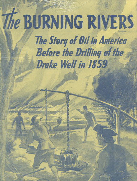 The Burning Rivers. The Story Of Oil In America Before The Drilling Of Drake Well In 1859. American Petroleum Institute