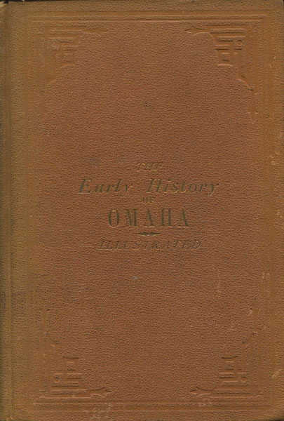 Early History Of Omaha; Walks And Talks Among The Old Settlers: A Series Of Sketches In The Shape Of A Connected Narrative Of The Early Events And Incidents Of Early Times In Omaha, Together With A Brief Mention Of The Most Important Events Of Later Years ALFRED SORENSON