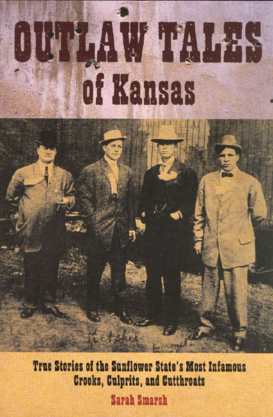 Outlaw Tales Of Kansas. True Stories Of The Sunflower State's Most Infamous Crooks, Culprits, Andcutthroats. SARAH SMARSH
