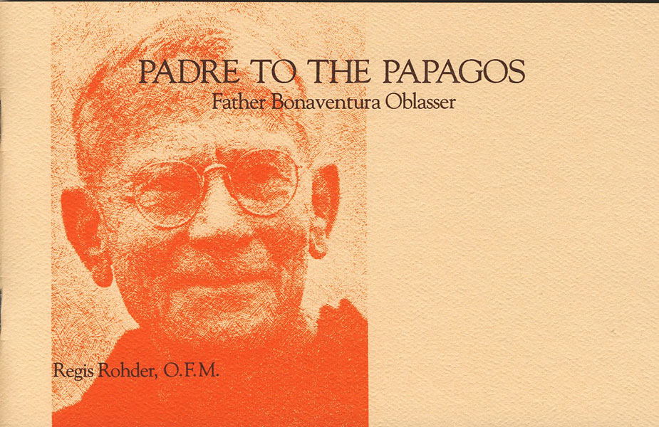 Padre To The Papagos. Father Bonaventura Oblasser. ROHDER, O.F.M., REGIS