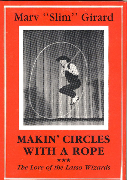 Makin' Circles With A Rope. The Lore Of The Lasso Wizards. MARV "SLIM" GIRARD