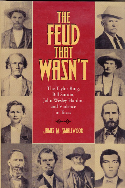 The Feud That Wasn't. The Taylor Ring, Bill Sutton, John Wesley Hardin, And Violence In Texas. JAMES M. SMALLWOOD