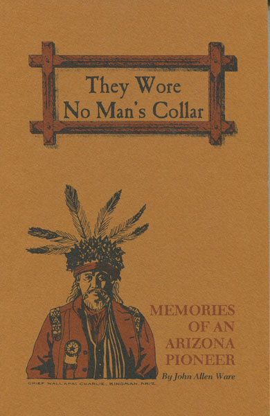 They Wore No Man's Collar. Memories Of An Arizona Pioneer. JOHN ALLEN WARE