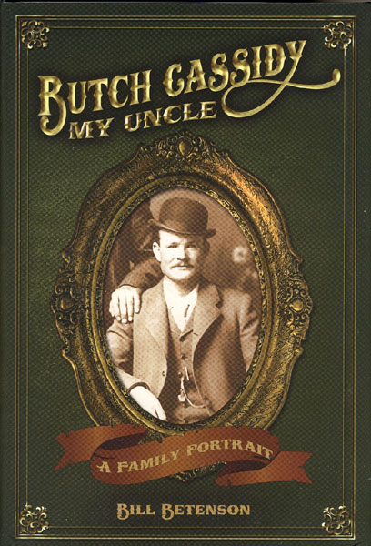 Butch Cassidy, My Uncle. A Family Portrait. W.J. "BILL" BETENSON