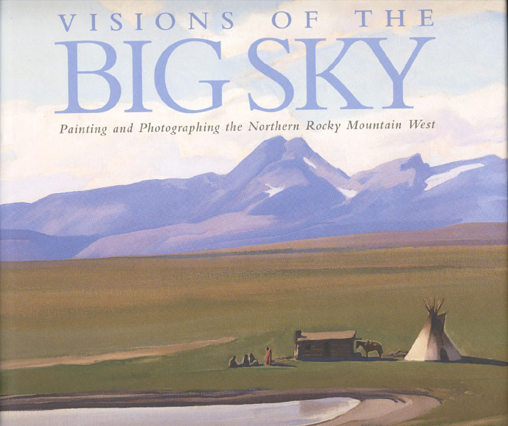 Visions Of The Big Sky. Painting And Photographing The Northern Rocky Mountain West. DAN FLORES