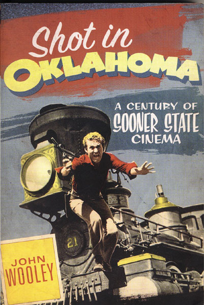 Shot In Oklahoma. A Century Of Sooner State Cinema. JOHN WOOLEY