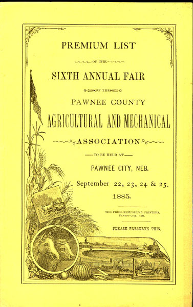 Premium List Of The Sixth Annual Fair Of The Pawnee County Agriculture And Mechanical Association To Be Held At Pawnee City, Neb. September 22, 23, 24, & 25, 1885. HARTWELL, S. A. [PRESIDENT].