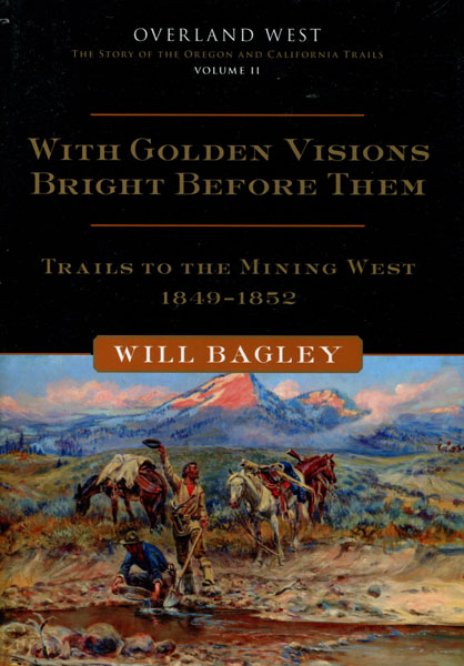 With Golden Visions Bright Before Them. Trails To The Mining West 1849-1852. WILL BAGLEY