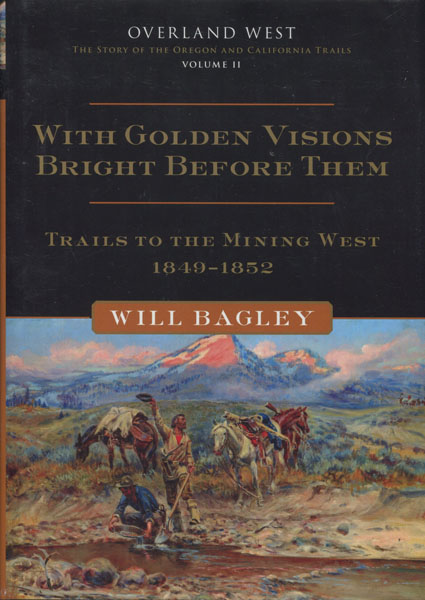 With Golden Visions Bright Before Them. Trails To The Mining West 1849-1852. WILL BAGLEY