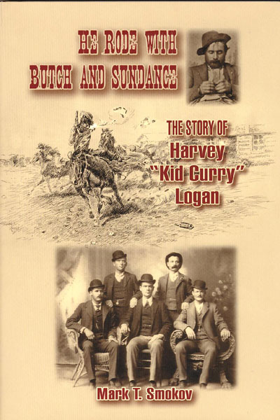 He Rode With Butch And Sundance: The Story Of Harvey "Kid Curry" Logan. MARK T. SMOKOV