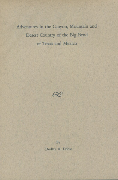 Adventures In The Canyon, Mountain And Desert Country Of The Big Bend Of Texas And Mexico DUDLEY R. DOBIE