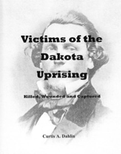 Victims Of The Dakota Uprising: Killed, Wounded, And Captured. CURTIS A. DAHLIN