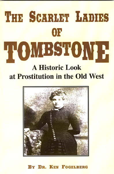 The Scarlet Ladies Of Tombstone. A Historic Look At Prostitution In The Old West DR. KEN FOGELBERG