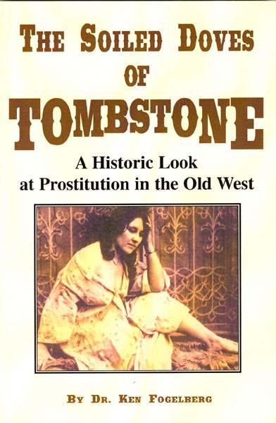 The Soiled Doves Of Tombstone. A Historic Look At Prostitution In The Old West DR. KEN FOGELBERG