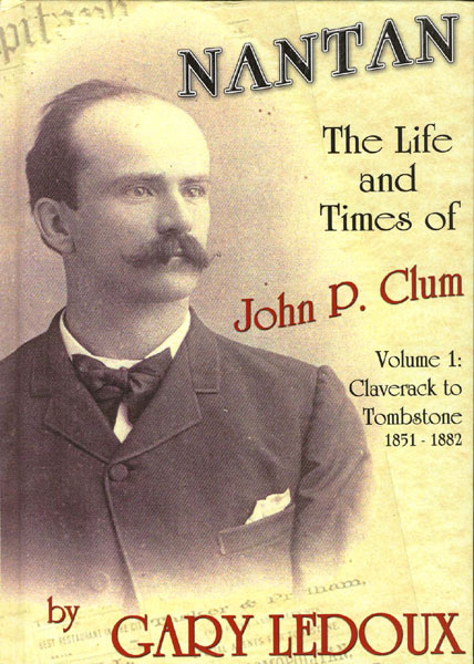 Nantan. The Life And Times Of John P. Clum. Volume I. Claverack To Tombstone, September 1851-May 1882 GARY LEDOUX