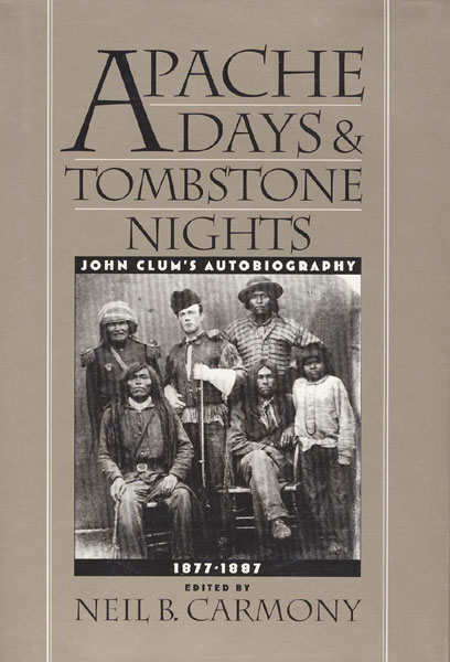 Apache Days And Tombstone Nights. John Clum's Autobiography, 1877-1887 NEIL B. (EDITED BY) CARMONY