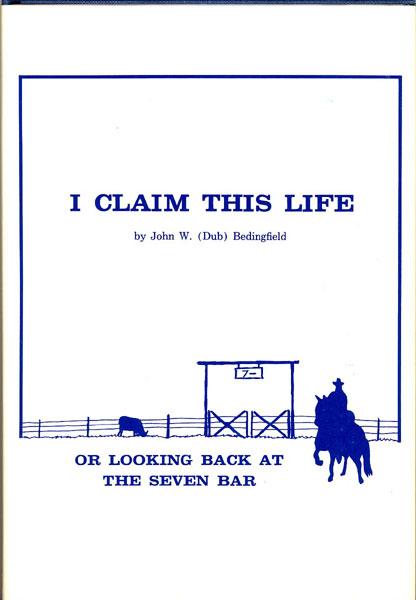 I Claim This Life, Or Looking Back At The Seven Bar. JOHN W. (DUB). BEDINGFIELD