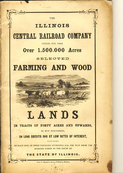The Illinois Central Railroad Company Offers For Sale Over 1,500,000 Acres Selected Farming And Woodlands, In Tracts Of Forty Acres And Upwards, To Suit Purchasers, On Long Credit And At Low Rates Of Interest, Situated On Each Side Of Their Railroad, Extending All The Way From The Extreme North To The South Of The State Of Illinois ILLINOIS CENTRAL RAILROAD COMPANY