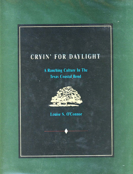 Cryin' For Daylight. A Ranching Culture In The Texas Coastal Bend. LOUISE S. O'CONNOR