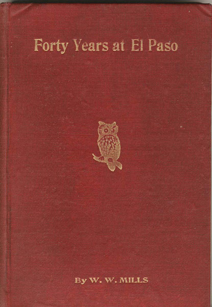 Forty Years At El Paso, 1858-1898. Recollections Of War, Politics, Adventure, Events, Narratives, Sketches, Etc W. W. MILLS