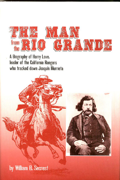 The Man From The Rio Grande. A Biography Of Harry Love, Leader Of The California Rangers Who Tracked Down Joaquin Murrieta WILLIAM B. SECREST