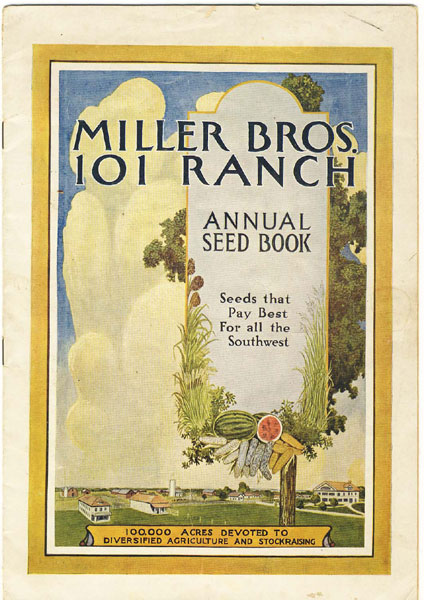 Miller Brothers. The 101 Ranch, Largest Diversified Farm And Ranch In The World, Bliss, Oklahoma. Annual Seed Book. 101 Ranch Specialties, Seed Corn, Sudan Grass, Alfalfa, Winter Emmer, Watermelon, Seeded Ribbon Cane. "Seeds That Pay Best For All The Southwest" MILLER BROS "101 RANCH"